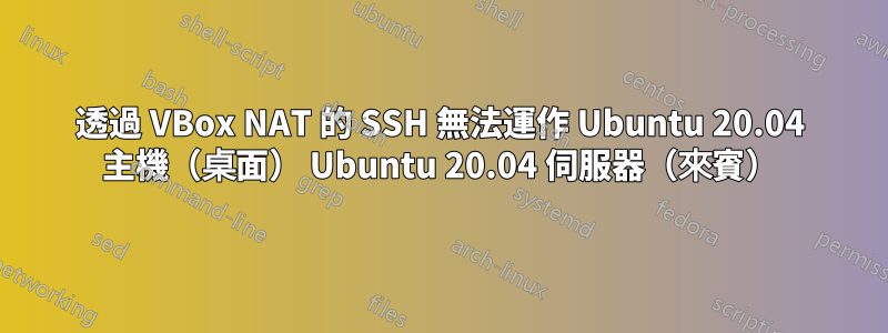 透過 VBox NAT 的 SSH 無法運作 Ubuntu 20.04 主機（桌面） Ubuntu 20.04 伺服器（來賓）