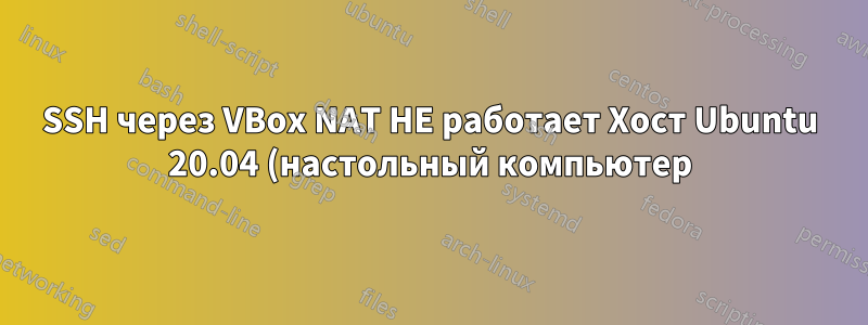 SSH через VBox NAT НЕ работает Хост Ubuntu 20.04 (настольный компьютер) Сервер Ubuntu 20.04 (гость)