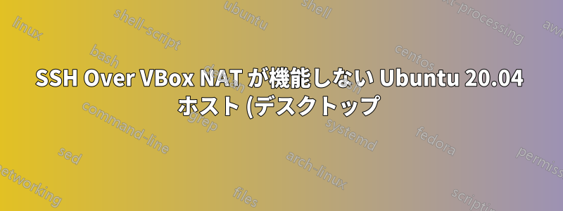 SSH Over VBox NAT が機能しない Ubuntu 20.04 ホスト (デスクトップ) Ubuntu 20.04 サーバー (ゲスト)