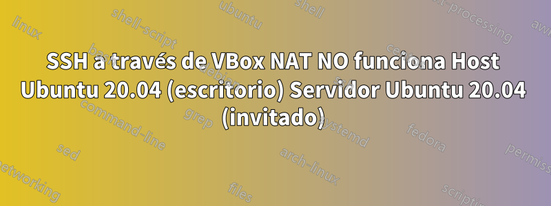 SSH a través de VBox NAT NO funciona Host Ubuntu 20.04 (escritorio) Servidor Ubuntu 20.04 (invitado)