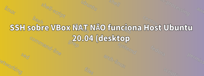 SSH sobre VBox NAT NÃO funciona Host Ubuntu 20.04 (desktop) Servidor Ubuntu 20.04 (convidado)