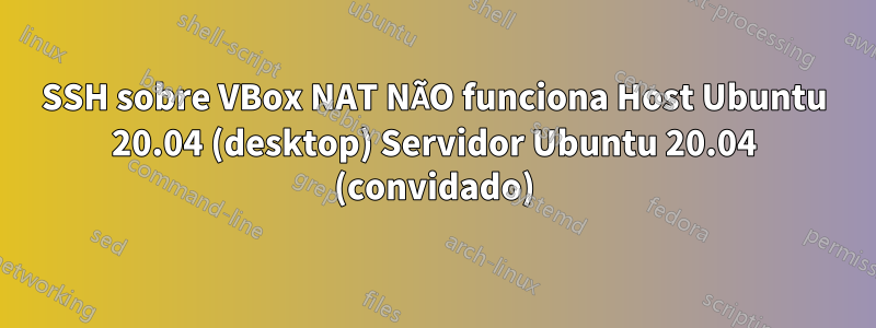 SSH sobre VBox NAT NÃO funciona Host Ubuntu 20.04 (desktop) Servidor Ubuntu 20.04 (convidado)