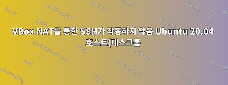VBox NAT를 통한 SSH가 작동하지 않음 Ubuntu 20.04 호스트(데스크톱) Ubuntu 20.04 서버(게스트)