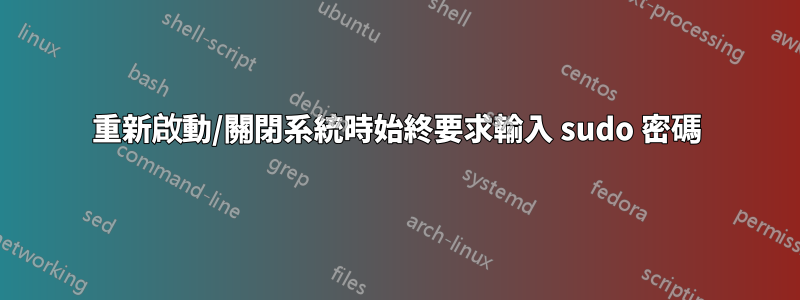 重新啟動/關閉系統時始終要求輸入 sudo 密碼