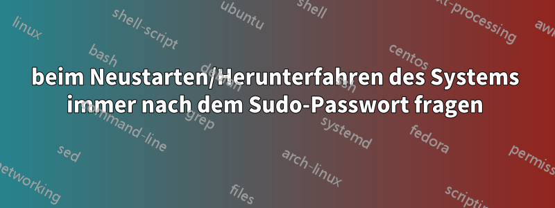 beim Neustarten/Herunterfahren des Systems immer nach dem Sudo-Passwort fragen