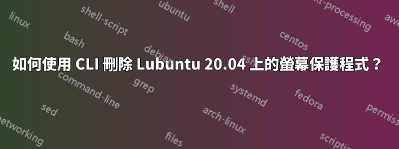 如何使用 CLI 刪除 Lubuntu 20.04 上的螢幕保護程式？