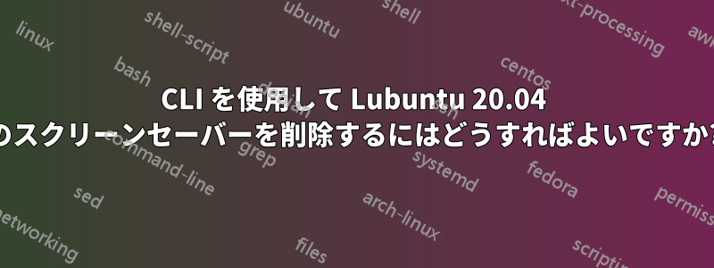 CLI を使用して Lubuntu 20.04 のスクリーンセーバーを削除するにはどうすればよいですか?