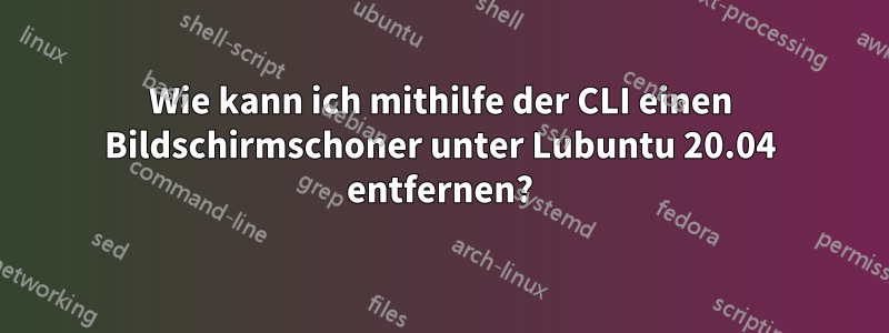 Wie kann ich mithilfe der CLI einen Bildschirmschoner unter Lubuntu 20.04 entfernen?