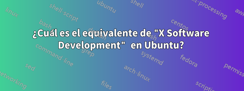 ¿Cuál es el equivalente de "X Software Development" en Ubuntu?