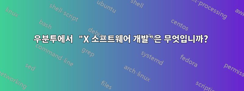 우분투에서 "X 소프트웨어 개발"은 무엇입니까?