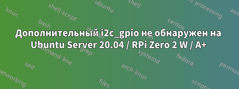 Дополнительный i2c_gpio не обнаружен на Ubuntu Server 20.04 / RPi Zero 2 W / A+