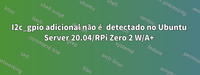 I2c_gpio adicional não é detectado no Ubuntu Server 20.04/RPi Zero 2 W/A+