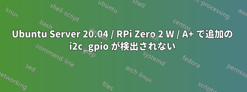 Ubuntu Server 20.04 / RPi Zero 2 W / A+ で追加の i2c_gpio が検出されない