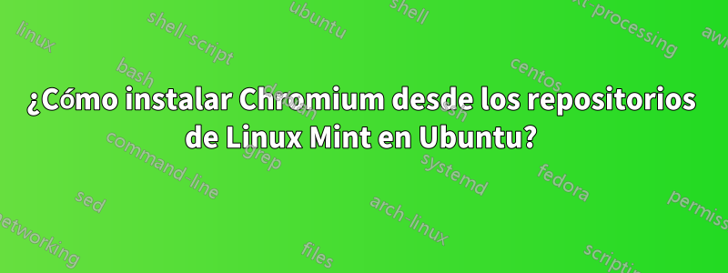 ¿Cómo instalar Chromium desde los repositorios de Linux Mint en Ubuntu?