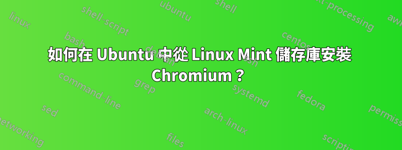 如何在 Ubuntu 中從 Linux Mint 儲存庫安裝 Chromium？