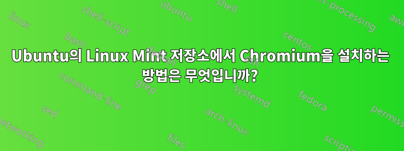 Ubuntu의 Linux Mint 저장소에서 Chromium을 설치하는 방법은 무엇입니까?