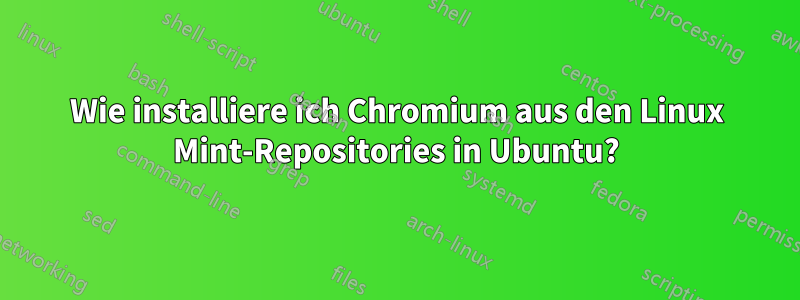 Wie installiere ich Chromium aus den Linux Mint-Repositories in Ubuntu?