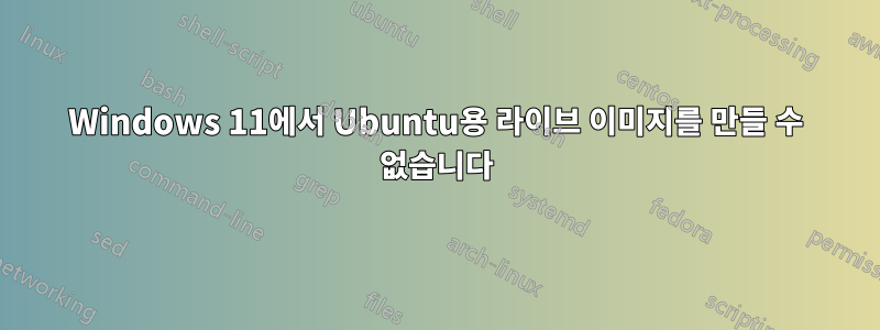 Windows 11에서 Ubuntu용 라이브 이미지를 만들 수 없습니다