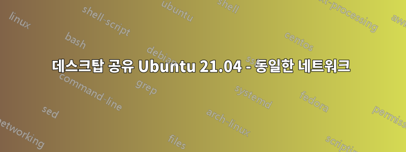 데스크탑 공유 Ubuntu 21.04 - 동일한 네트워크