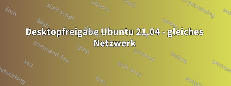 Desktopfreigabe Ubuntu 21.04 - gleiches Netzwerk