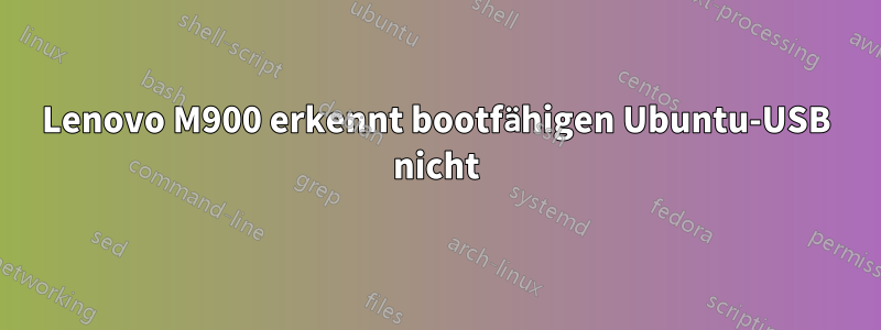 Lenovo M900 erkennt bootfähigen Ubuntu-USB nicht