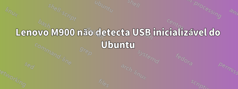 Lenovo M900 não detecta USB inicializável do Ubuntu