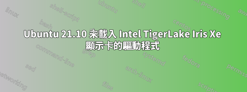 Ubuntu 21.10 未載入 Intel TigerLake Iris Xe 顯示卡的驅動程式