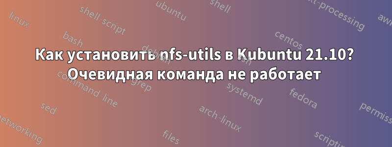 Как установить nfs-utils в Kubuntu 21.10? Очевидная команда не работает