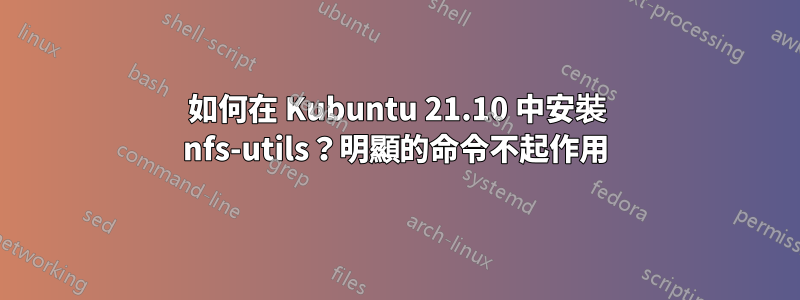 如何在 Kubuntu 21.10 中安裝 nfs-utils？明顯的命令不起作用