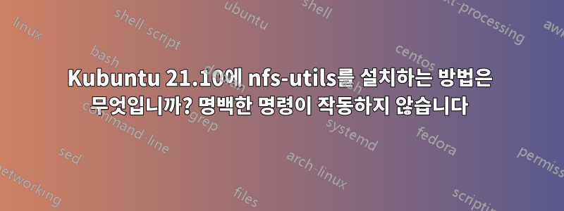 Kubuntu 21.10에 nfs-utils를 설치하는 방법은 무엇입니까? 명백한 명령이 작동하지 않습니다