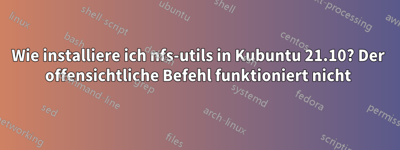 Wie installiere ich nfs-utils in Kubuntu 21.10? Der offensichtliche Befehl funktioniert nicht