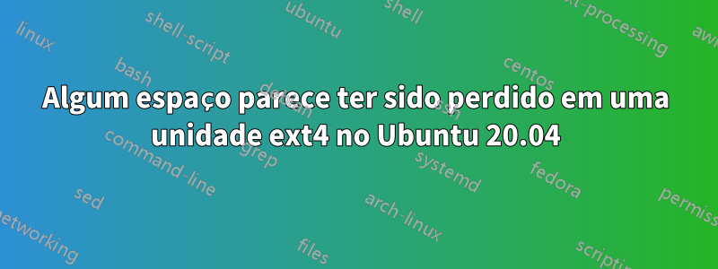 Algum espaço parece ter sido perdido em uma unidade ext4 no Ubuntu 20.04