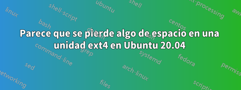 Parece que se pierde algo de espacio en una unidad ext4 en Ubuntu 20.04