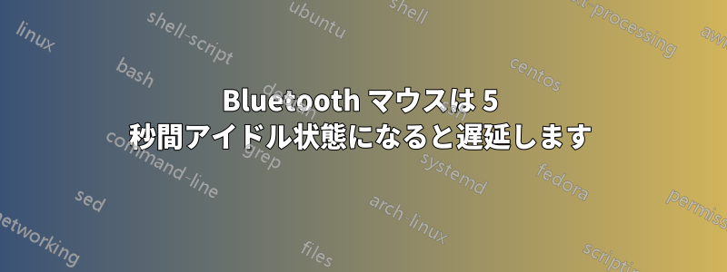 Bluetooth マウスは 5 秒間アイドル状態になると遅延します