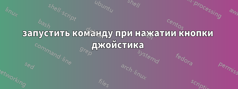 запустить команду при нажатии кнопки джойстика