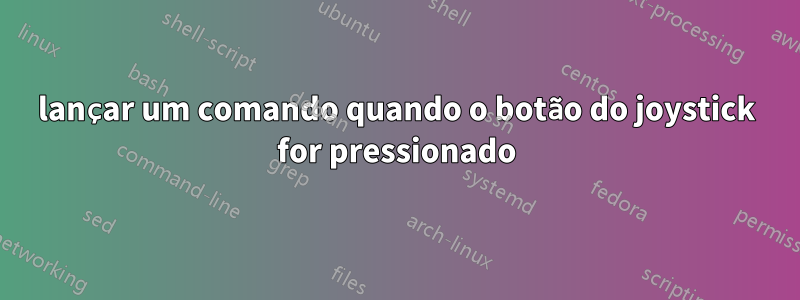 lançar um comando quando o botão do joystick for pressionado