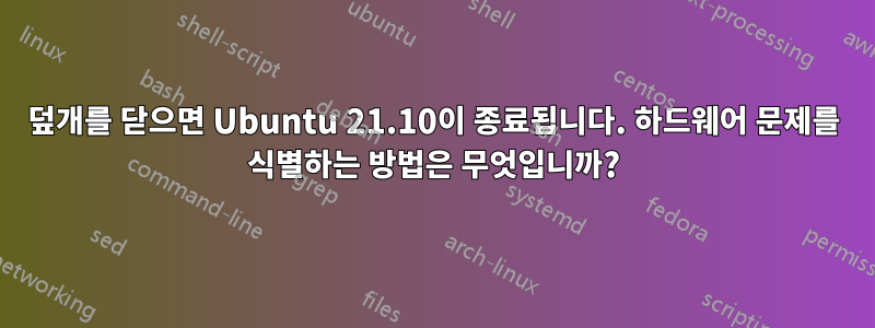 덮개를 닫으면 Ubuntu 21.10이 종료됩니다. 하드웨어 문제를 식별하는 방법은 무엇입니까?