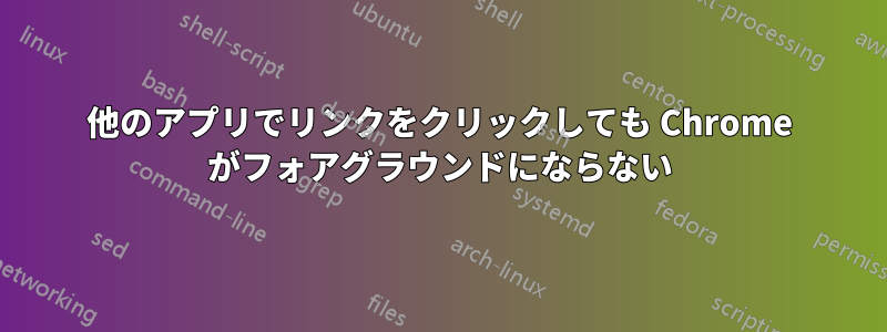 他のアプリでリンクをクリックしても Chrome がフォアグラウンドにならない