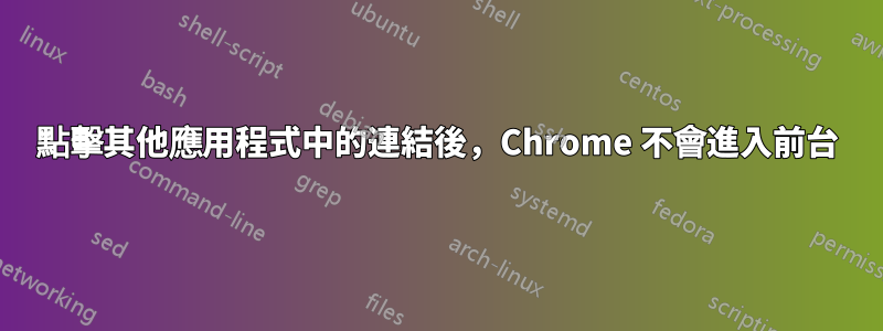 點擊其他應用程式中的連結後，Chrome 不會進入前台