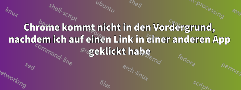 Chrome kommt nicht in den Vordergrund, nachdem ich auf einen Link in einer anderen App geklickt habe