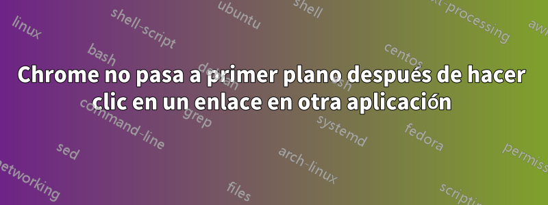 Chrome no pasa a primer plano después de hacer clic en un enlace en otra aplicación