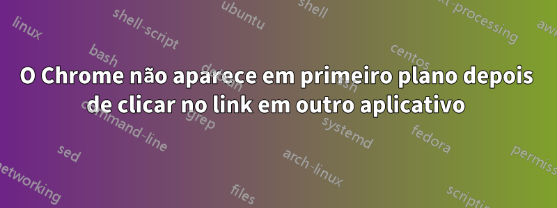 O Chrome não aparece em primeiro plano depois de clicar no link em outro aplicativo