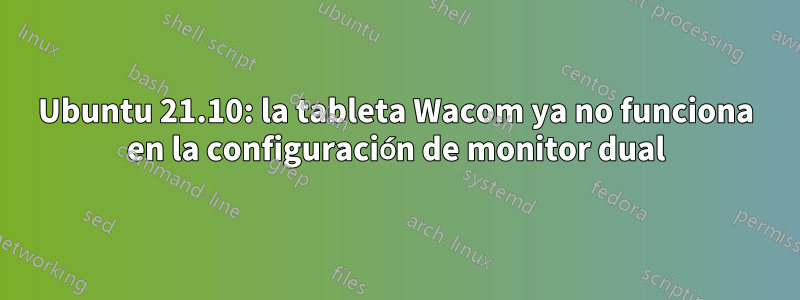 Ubuntu 21.10: la tableta Wacom ya no funciona en la configuración de monitor dual