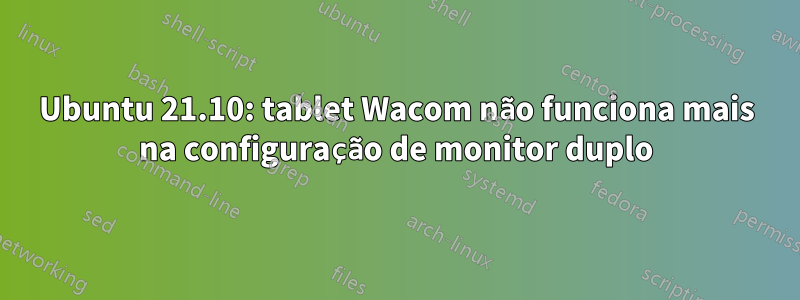 Ubuntu 21.10: tablet Wacom não funciona mais na configuração de monitor duplo