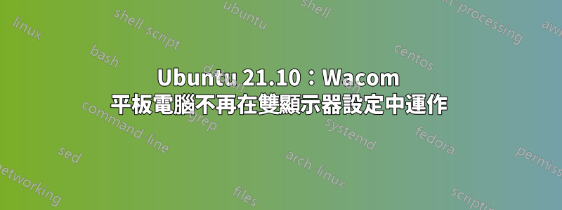 Ubuntu 21.10：Wacom 平板電腦不再在雙顯示器設定中運作