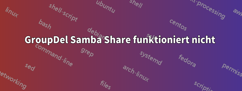 GroupDel Samba Share funktioniert nicht