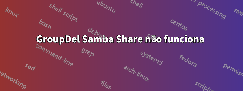 GroupDel Samba Share não funciona