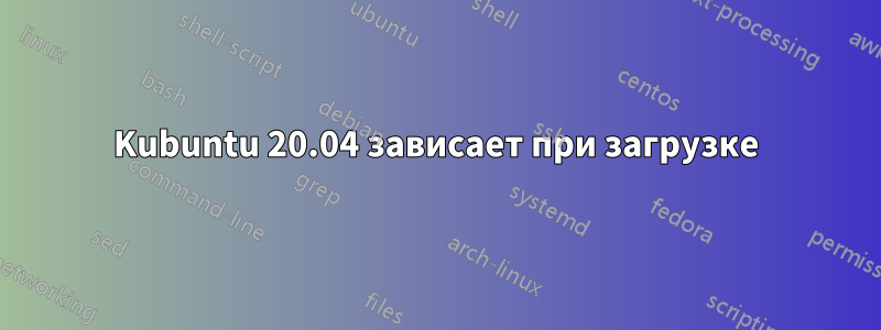 Kubuntu 20.04 зависает при загрузке