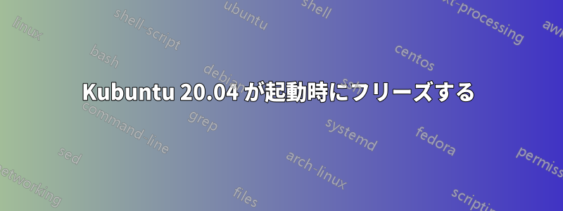 Kubuntu 20.04 が起動時にフリーズする