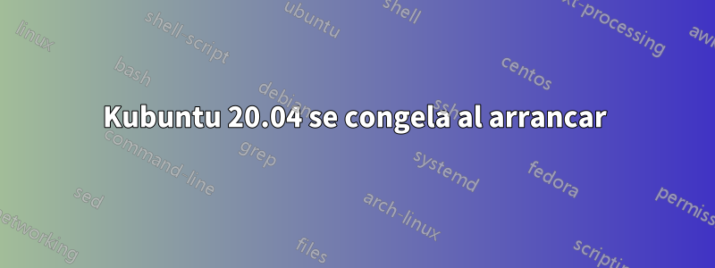 Kubuntu 20.04 se congela al arrancar